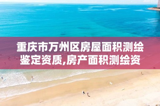 重庆市万州区房屋面积测绘鉴定资质,房产面积测绘资质单位名录。