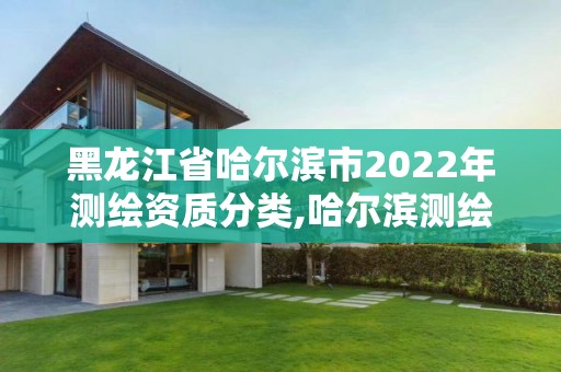 黑龙江省哈尔滨市2022年测绘资质分类,哈尔滨测绘院地址