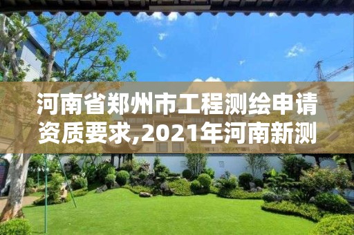 河南省郑州市工程测绘申请资质要求,2021年河南新测绘资质办理