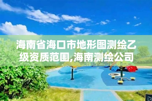 海南省海口市地形图测绘乙级资质范围,海南测绘公司有多少家。