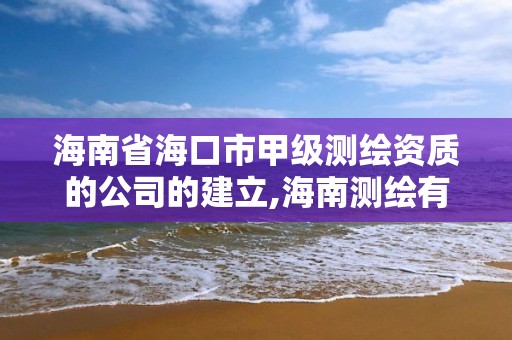 海南省海口市甲级测绘资质的公司的建立,海南测绘有限公司。