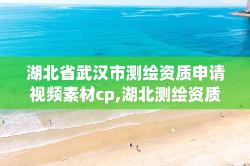 湖北省武汉市测绘资质申请视频素材cp,湖北测绘资质单位