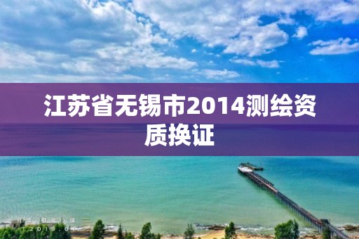 江苏省无锡市2014测绘资质换证