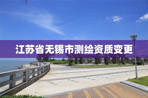 江苏省无锡市测绘资质变更