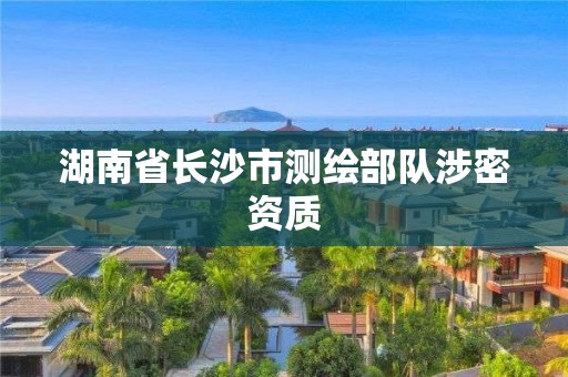 湖南省长沙市测绘部队涉密资质