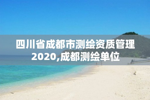 四川省成都市测绘资质管理2020,成都测绘单位