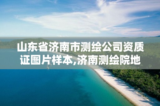 山东省济南市测绘公司资质证图片样本,济南测绘院地址