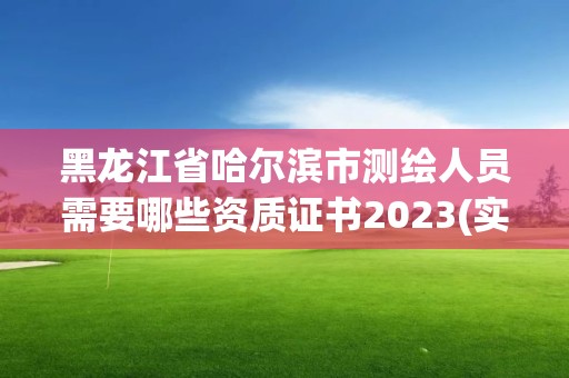 黑龙江省哈尔滨市测绘人员需要哪些资质证书2023(实时/更新中)