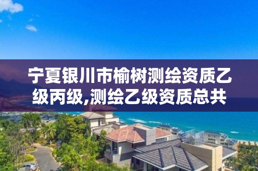 宁夏银川市榆树测绘资质乙级丙级,测绘乙级资质总共需要多少技术人员