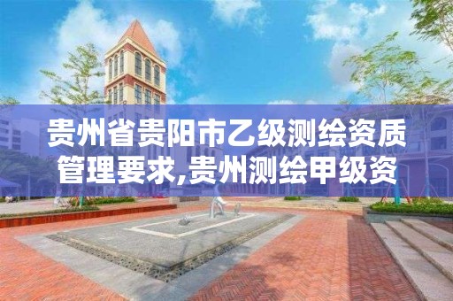 贵州省贵阳市乙级测绘资质管理要求,贵州测绘甲级资质单位