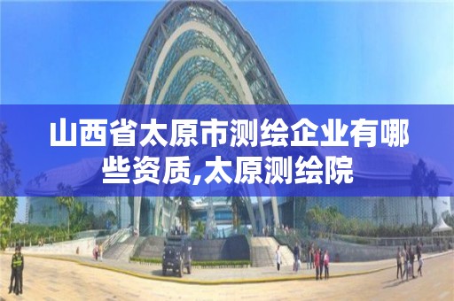 山西省太原市测绘企业有哪些资质,太原测绘院