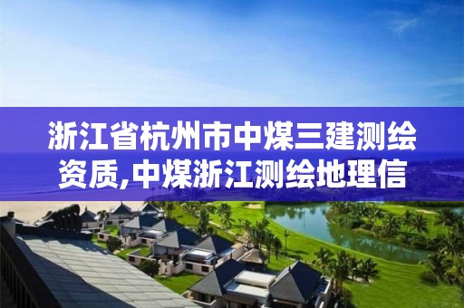 浙江省杭州市中煤三建测绘资质,中煤浙江测绘地理信息有限公司。