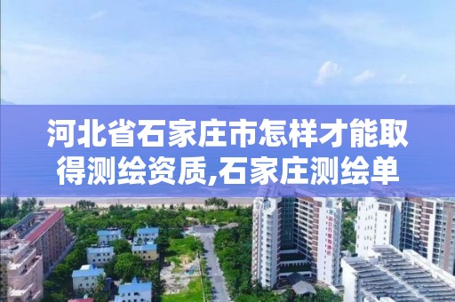 河北省石家庄市怎样才能取得测绘资质,石家庄测绘单位。