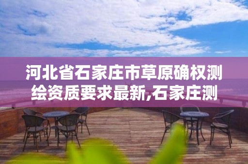 河北省石家庄市草原确权测绘资质要求最新,石家庄测绘资质代办。