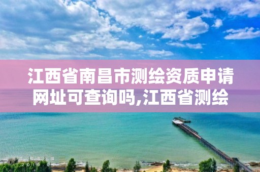 江西省南昌市测绘资质申请网址可查询吗,江西省测绘资质单位公示名单。