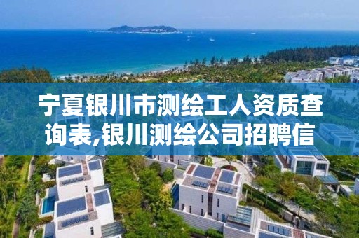 宁夏银川市测绘工人资质查询表,银川测绘公司招聘信息