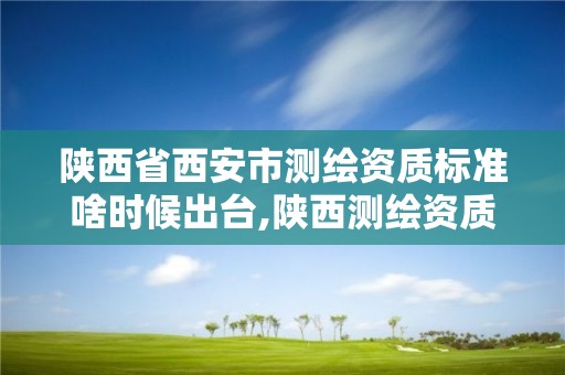 陕西省西安市测绘资质标准啥时候出台,陕西测绘资质延期公告。