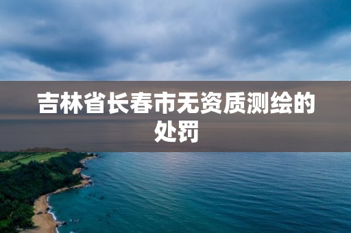 吉林省长春市无资质测绘的处罚