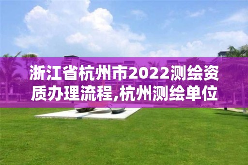 浙江省杭州市2022测绘资质办理流程,杭州测绘单位