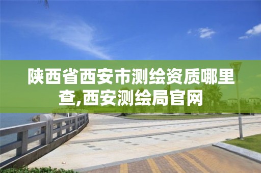 陕西省西安市测绘资质哪里查,西安测绘局官网