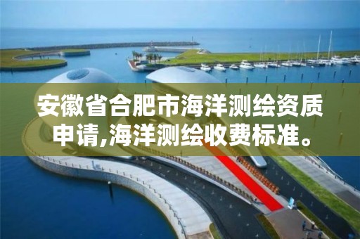 安徽省合肥市海洋测绘资质申请,海洋测绘收费标准。