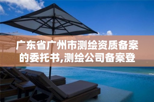 广东省广州市测绘资质备案的委托书,测绘公司备案登记。