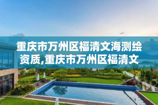 重庆市万州区福清文海测绘资质,重庆市万州区福清文海测绘资质公司电话