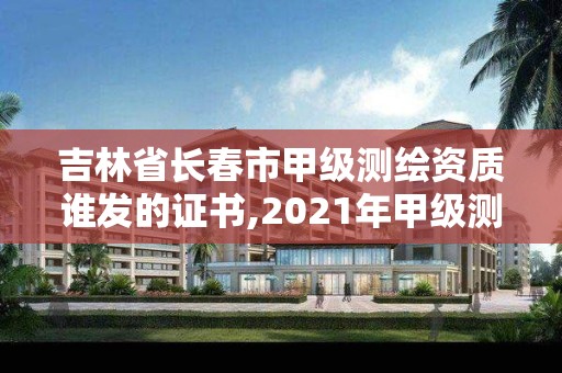 吉林省长春市甲级测绘资质谁发的证书,2021年甲级测绘资质。