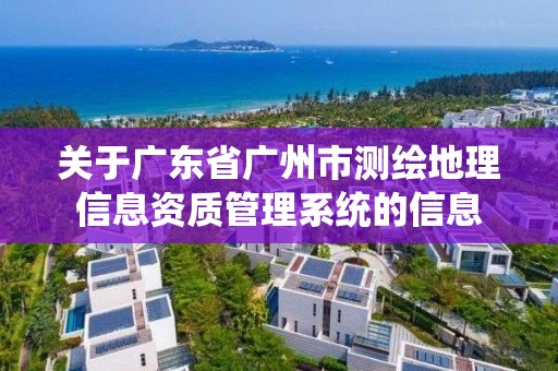 关于广东省广州市测绘地理信息资质管理系统的信息