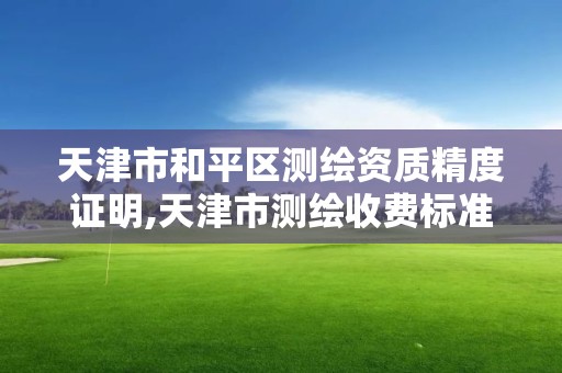 天津市和平区测绘资质精度证明,天津市测绘收费标准