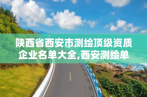 陕西省西安市测绘顶级资质企业名单大全,西安测绘单位排名。