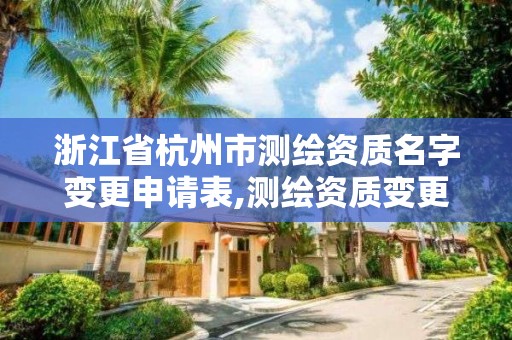 浙江省杭州市测绘资质名字变更申请表,测绘资质变更流程