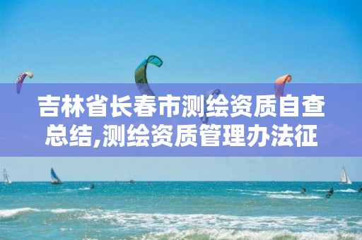 吉林省长春市测绘资质自查总结,测绘资质管理办法征求意见稿