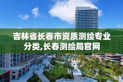 吉林省长春市资质测绘专业分类,长春测绘局官网