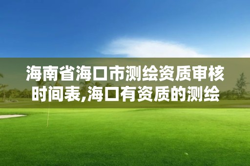 海南省海口市测绘资质审核时间表,海口有资质的测绘公司。