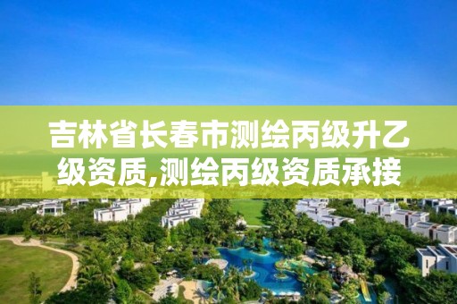 吉林省长春市测绘丙级升乙级资质,测绘丙级资质承接业务范围