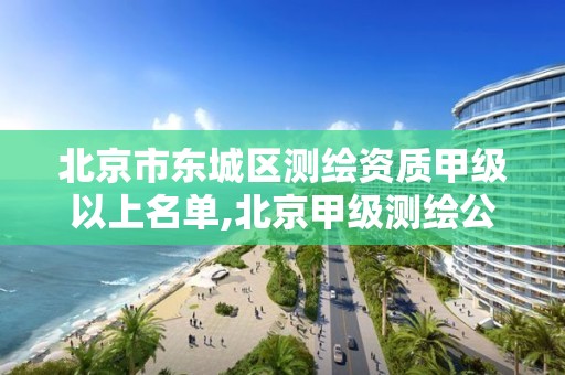 北京市东城区测绘资质甲级以上名单,北京甲级测绘公司