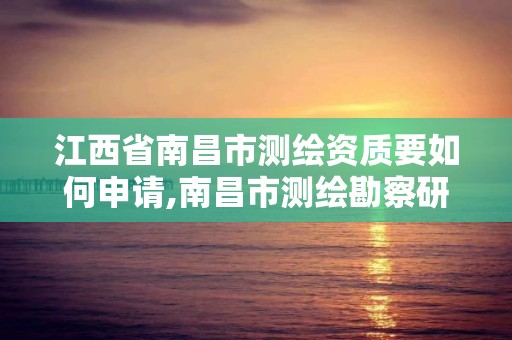 江西省南昌市测绘资质要如何申请,南昌市测绘勘察研究院有限公司