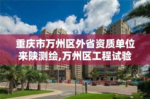 重庆市万州区外省资质单位来陕测绘,万州区工程试验检测单位招聘