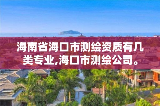 海南省海口市测绘资质有几类专业,海口市测绘公司。