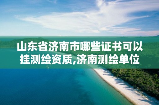 山东省济南市哪些证书可以挂测绘资质,济南测绘单位。