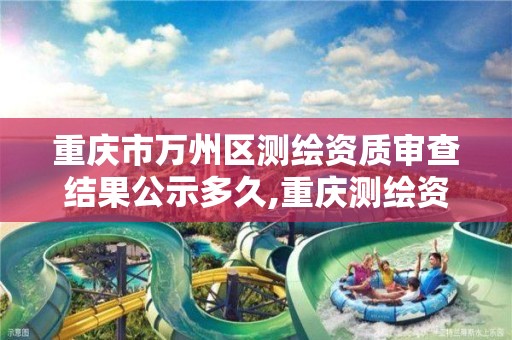 重庆市万州区测绘资质审查结果公示多久,重庆测绘资质办理。