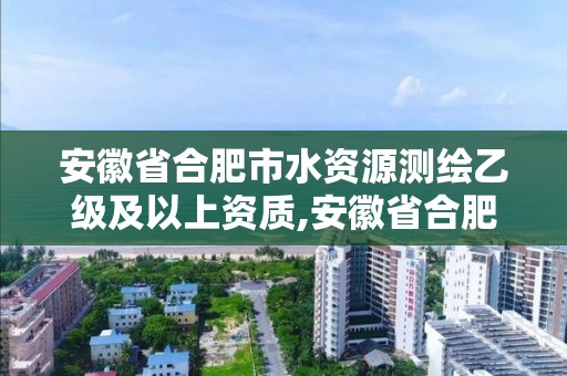 安徽省合肥市水资源测绘乙级及以上资质,安徽省合肥市水资源测绘乙级及以上资质企业名单。