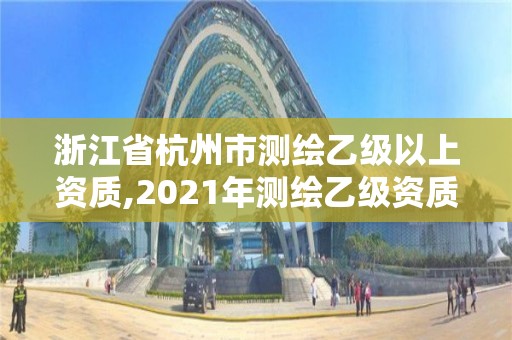 浙江省杭州市测绘乙级以上资质,2021年测绘乙级资质