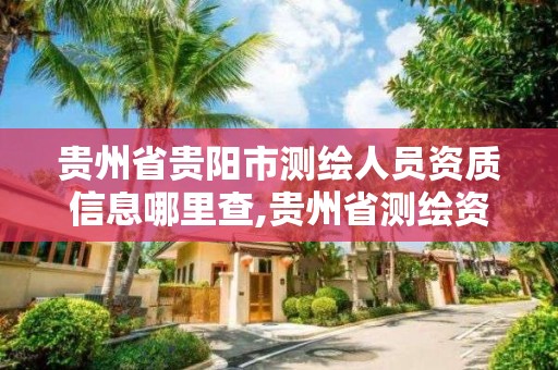 贵州省贵阳市测绘人员资质信息哪里查,贵州省测绘资质单位。