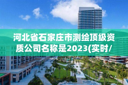 河北省石家庄市测绘顶级资质公司名称是2023(实时/更新中)