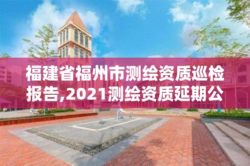 福建省福州市测绘资质巡检报告,2021测绘资质延期公告福建省