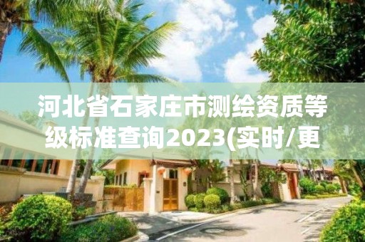 河北省石家庄市测绘资质等级标准查询2023(实时/更新中)