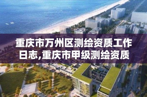 重庆市万州区测绘资质工作日志,重庆市甲级测绘资质单位