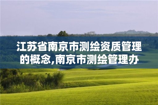 江苏省南京市测绘资质管理的概念,南京市测绘管理办公室